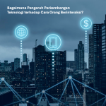 Bagaimana Pengaruh Perkembangan Teknologi terhadap Cara Orang Berinteraksi?