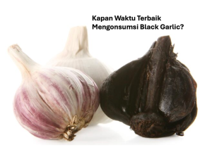 Waktu Terbaik Mengonsumsi Black Garlic